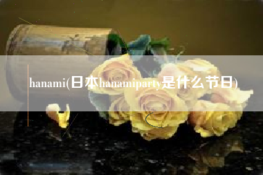详细阅读:hanami(日本hanamiparty是什么节日) hanami(日本hanamiparty是什么节日)