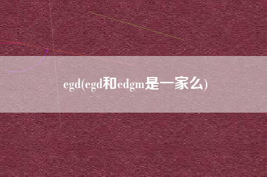 egd(egd和edgm是一家么)