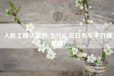 人机工程学案例(为什么说日系车不好就被喷)