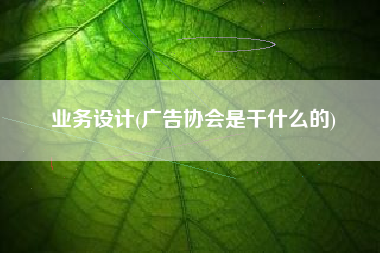 业务设计(广告协会是干什么的)