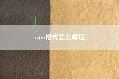 xz(xz格式怎么解压)