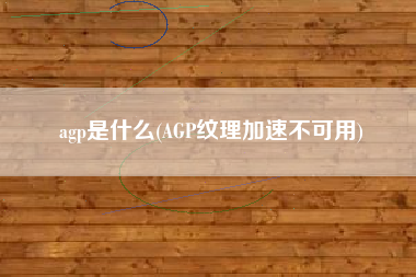 agp是什么(AGP纹理加速不可用)