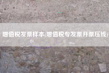 增值税发票样本(增值税专发票开票压线)