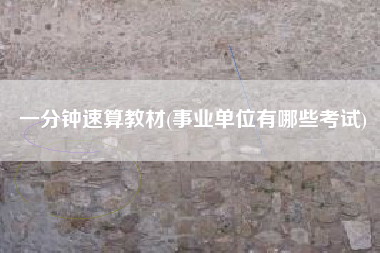 一分钟速算教材(事业单位有哪些考试)