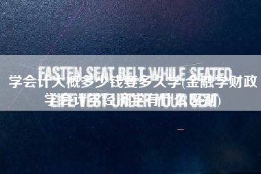 学会计大概多少钱要多久学(金融学财政学会计学经济学有什么区别)