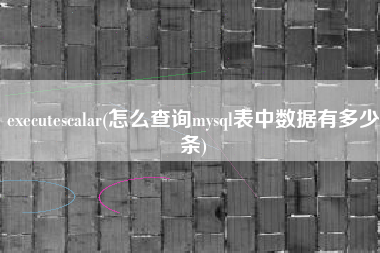 executescalar(怎么查询mysql表中数据有多少条)