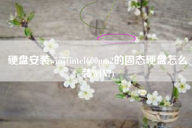 硬盘安装win7(intel600pm2的固态硬盘怎么装WIN7)