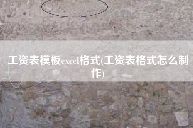 工资表模板excel格式(工资表格式怎么制作)