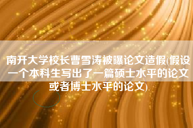 南开大学校长曹雪涛被曝论文造假(假设一个本科生写出了一篇硕士水平的论文或者博士水平的论文)