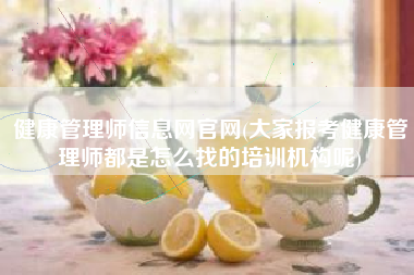 健康管理师信息网官网(大家报考健康管理师都是怎么找的培训机构呢)