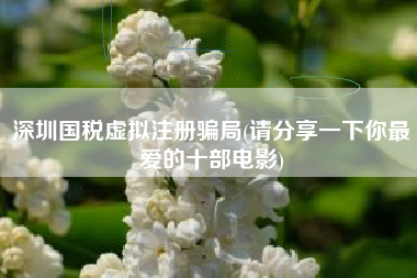 深圳国税虚拟注册骗局(请分享一下你最爱的十部电影)