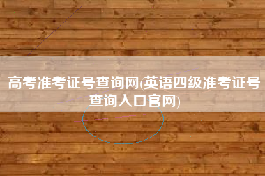 高考准考证号查询网(英语四级准考证号查询入口官网)