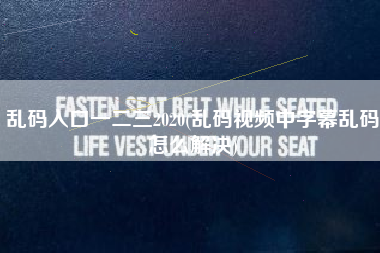 乱码入口一二三2020(乱码视频中字幕乱码怎么解决)