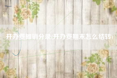 开办费摊销分录(开办费期末怎么结转)