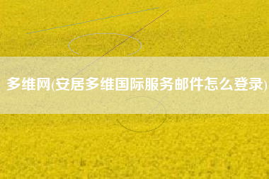 多维网(安居多维国际服务邮件怎么登录)
