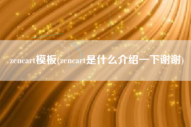 详细阅读:zencart模板(zencart是什么介绍一下谢谢) zencart模板(zencart是什么介绍一下谢谢)