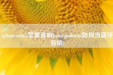 详细阅读:iphonemini(苹果音响homepodmini如何当蓝牙音响) iphonemini(苹果音响homepodmini如何当蓝牙音响)