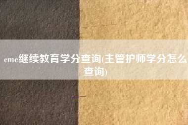 cme继续教育学分查询(主管护师学分怎么查询)