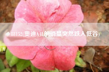 88152(奥迪A4L的销量突然跌入低谷)