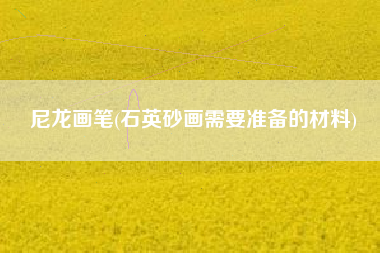 尼龙画笔(石英砂画需要准备的材料)