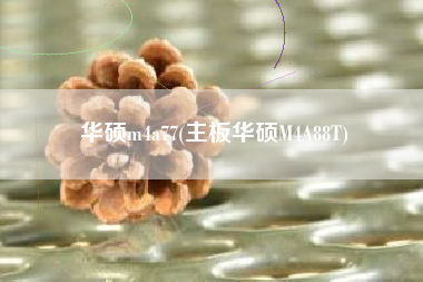 详细阅读:华硕m4a77(主板华硕M4A88T) 华硕m4a77(主板华硕M4A88T)