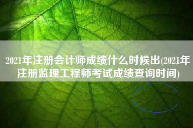 2021年注册会计师成绩什么时候出(2021年注册监理工程师考试成绩查询时间)