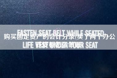 购买固定资产的会计分录(买了两个办公铁皮柜怎么做账)