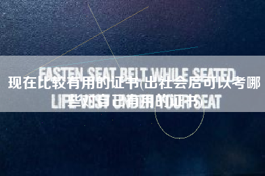 详细阅读:现在比较有用的证书(出社会后可以考哪些对自己有用的证书) 现在比较有用的证书(出社会后可以考哪些对自己有用的证书)