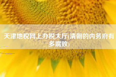 天津地税网上办税大厅(清朝的内务府有多腐败)