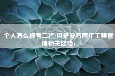 个人怎么报考二建(但是没有两年工程管理相关经验)