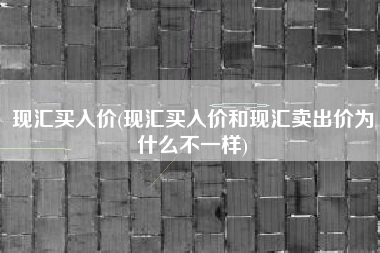现汇买入价(现汇买入价和现汇卖出价为什么不一样)