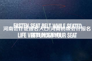 详细阅读:河南会计证报名入口(河南初级会计报名需要什么资料) 河南会计证报名入口(河南初级会计报名需要什么资料)