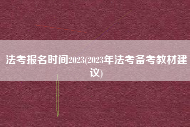 法考报名时间2023(2023年法考备考教材建议)