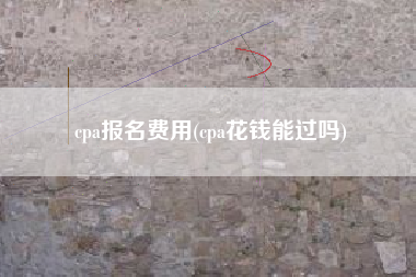 cpa报名费用(cpa花钱能过吗)