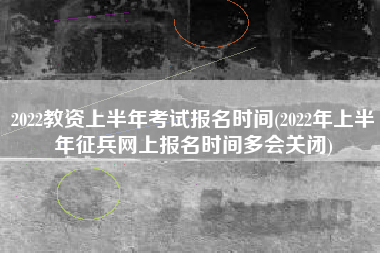 2022教资上半年考试报名时间(2022年上半年征兵网上报名时间多会关闭)