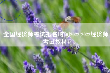 详细阅读:全国经济师考试报名时间2022(2022经济师考试教材) 全国经济师考试报名时间2022(2022经济师考试教材)