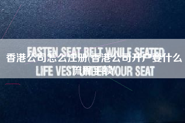 香港公司怎么注册(香港公司开户要什么流程手续)