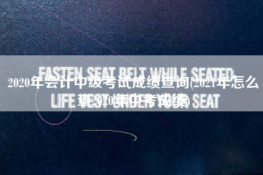 2020年会计中级考试成绩查询(2021年怎么查2020年中考成绩)
