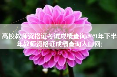 详细阅读:高校教师资格证考试成绩查询(2021年下半年教师资格证成绩查询入口网) 高校教师资格证考试成绩查询(2021年下半年教师资格证成绩查询入口网)