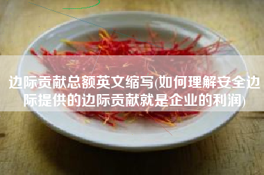 边际贡献总额英文缩写(如何理解安全边际提供的边际贡献就是企业的利润)