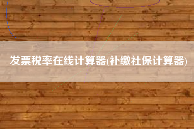 发票税率在线计算器(补缴社保计算器)