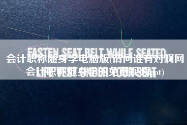 会计职称随身学电脑版(请问谁有对啊网会计职称随身学的免费视频ppt)