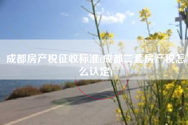 成都房产税征收标准(成都二套房产税怎么认定)