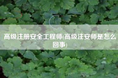 高级注册安全工程师(高级注安师是怎么回事)