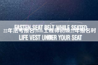 22年法考报名(bim工程师初级22年报名时间)