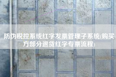 防伪税控系统红字发票管理子系统(购买方部分退货红字专票流程)