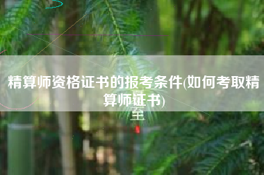 详细阅读:精算师资格证书的报考条件(如何考取精算师证书) 精算师资格证书的报考条件(如何考取精算师证书)