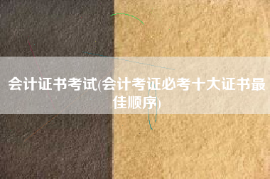 会计证书考试(会计考证必考十大证书最佳顺序)