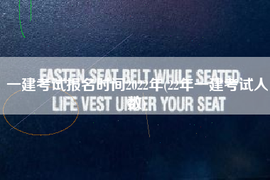 一建考试报名时间2022年(22年一建考试人数)