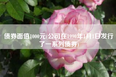 债券面值1000元(公司在1990年1月1日发行了一系列债券)